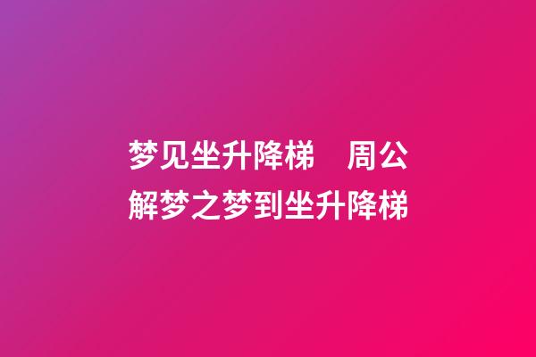 梦见坐升降梯　周公解梦之梦到坐升降梯